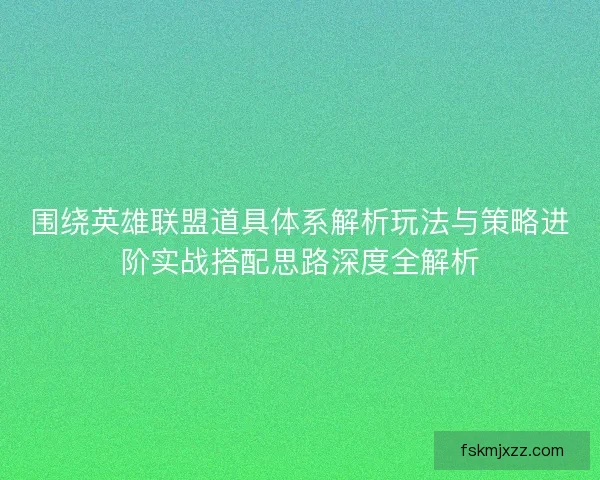 围绕英雄联盟道具体系解析玩法与策略进阶实战搭配思路深度全解析