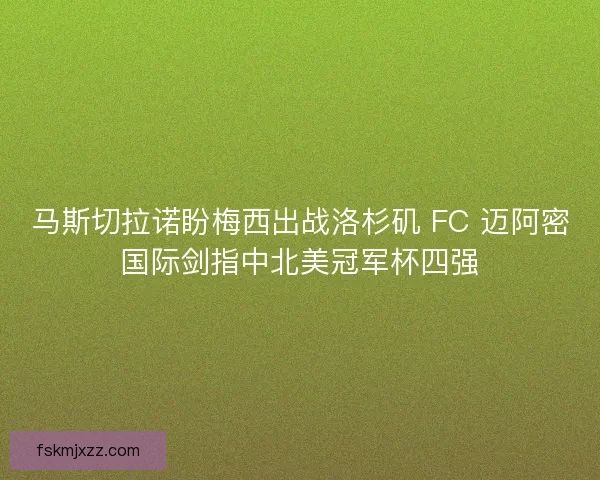马斯切拉诺盼梅西出战洛杉矶 FC 迈阿密国际剑指中北美冠军杯四强 马斯切拉诺盼梅西出战洛杉矶 FC 迈阿密国际剑指中北美冠军杯四强