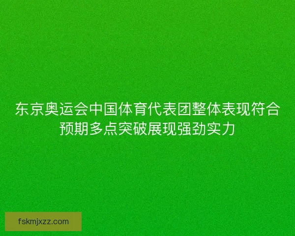东京奥运会中国体育代表团整体表现符合预期多点突破展现强劲实力 东京奥运会中国体育代表团整体表现符合预期多点突破展现强劲实力