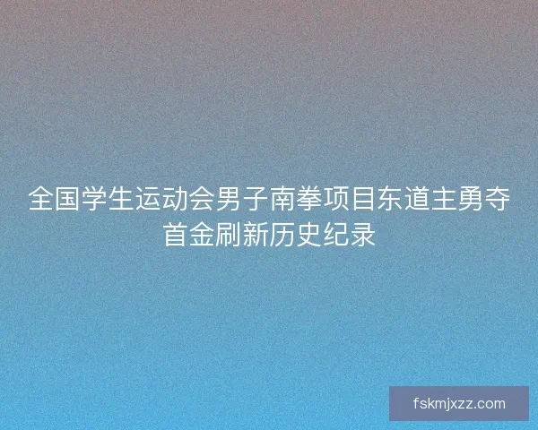 全国学生运动会男子南拳项目东道主勇夺首金刷新历史纪录