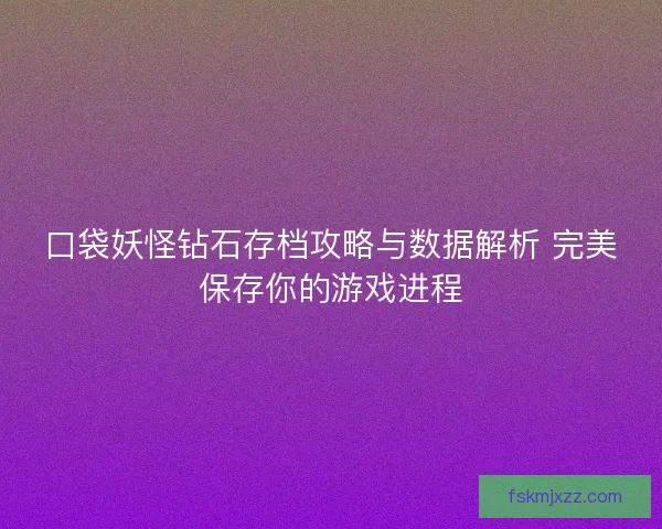 口袋妖怪钻石存档攻略与数据解析 完美保存你的游戏进程