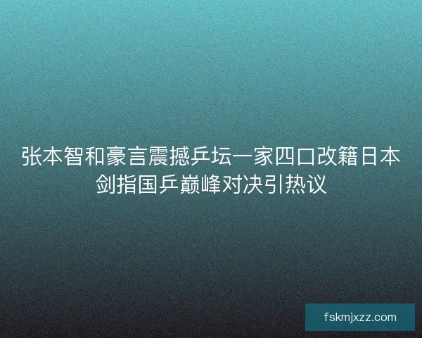 张本智和豪言震撼乒坛一家四口改籍日本剑指国乒巅峰对决引热议