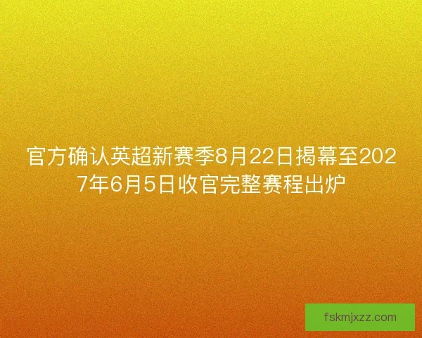 官方确认英超新赛季8月22日揭幕至2027年6月5日收官完整赛程出炉 官方确认英超新赛季8月22日揭幕至2027年6月5日收官完整赛程出炉