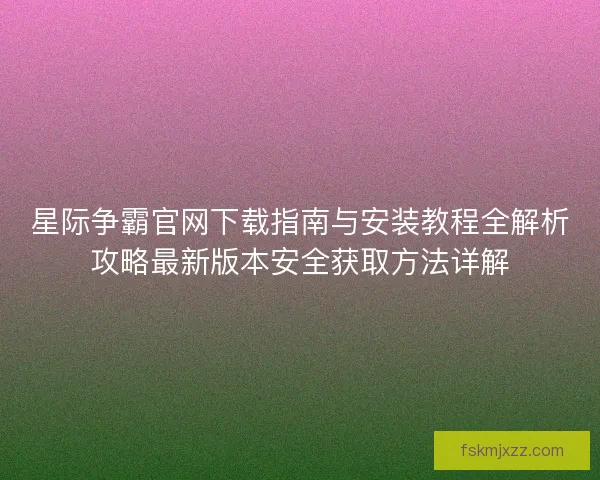 星际争霸官网下载指南与安装教程全解析攻略最新版本安全获取方法详解 星际争霸官网下载指南与安装教程全解析攻略最新版本安全获取方法详解