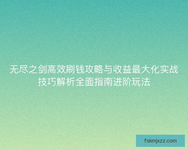 无尽之剑高效刷钱攻略与收益最大化实战技巧解析全面指南进阶玩法