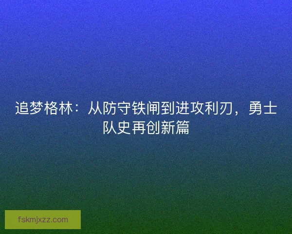 追梦格林：从防守铁闸到进攻利刃，勇士队史再创新篇